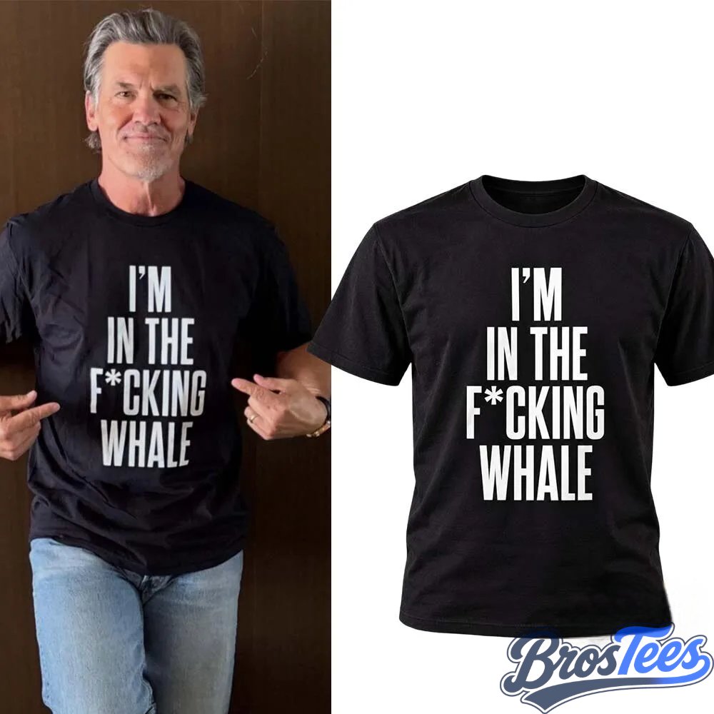 Josh Brolin I Am In The Fucking Whale Shirt