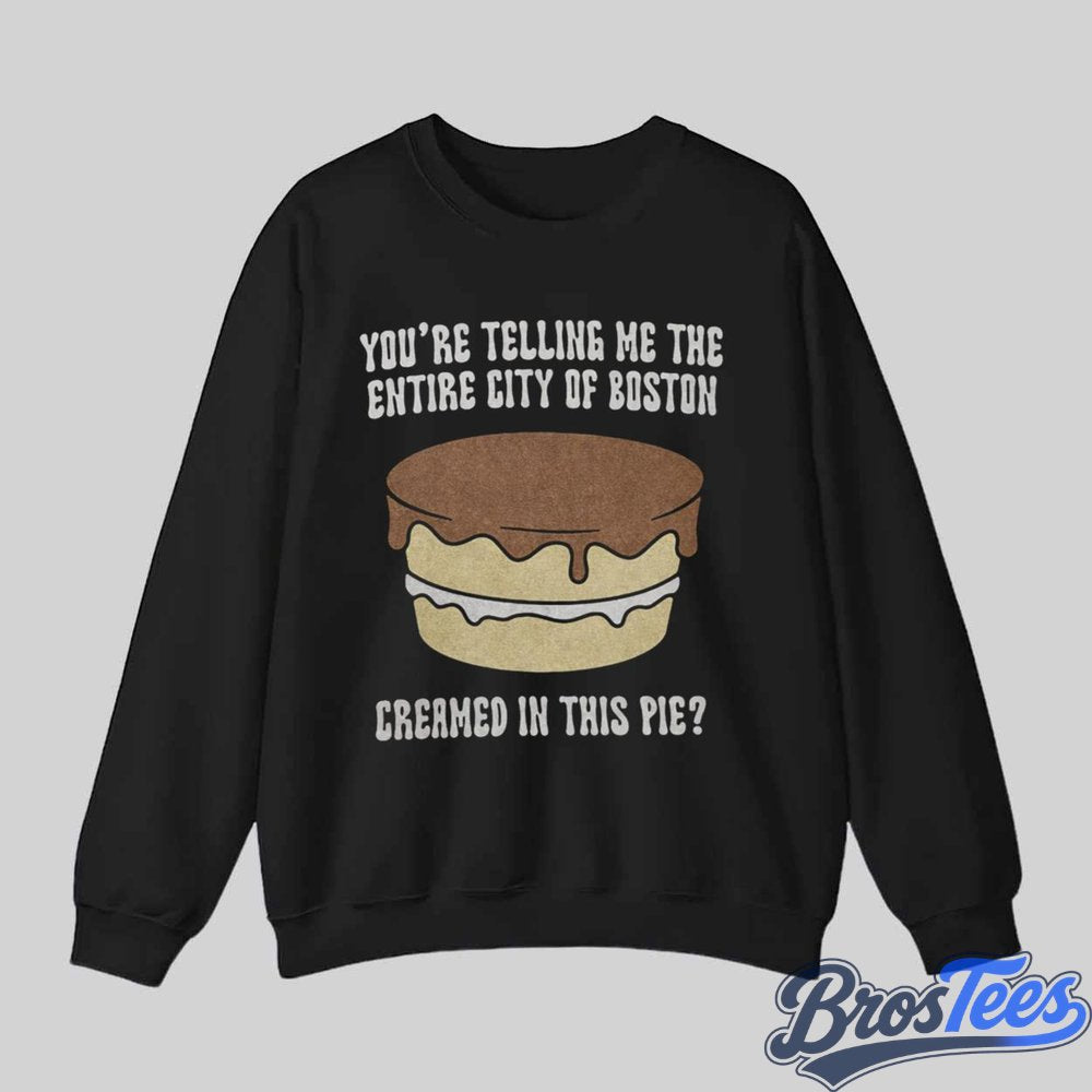 You’re Telling Me The Entire City of Boston Creamed In The Pie Shirt