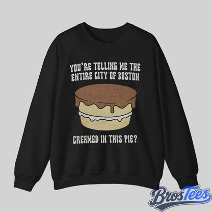 You’re Telling Me The Entire City of Boston Creamed In The Pie Shirt